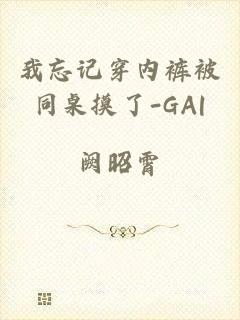 我忘记穿内裤被同桌摸了-GA|